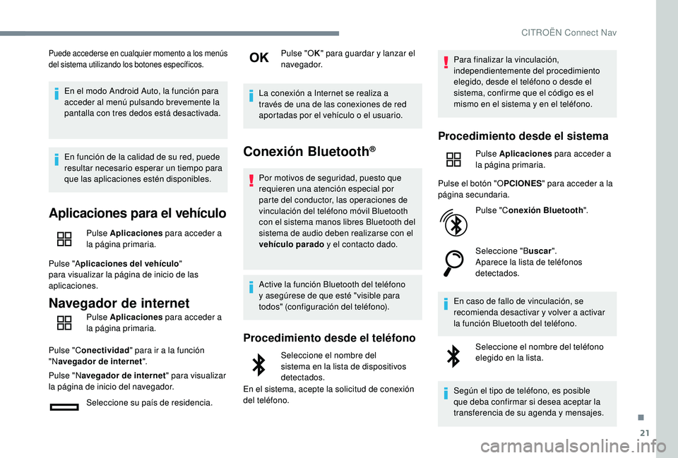 CITROEN C4 CACTUS 2019  Manuales de Empleo (in Spanish) 21
Puede accederse en cualquier momento a los menús 
del sistema utilizando los botones específicos.
En el modo Android Auto, la función para 
acceder al menú pulsando brevemente la 
pantalla con 