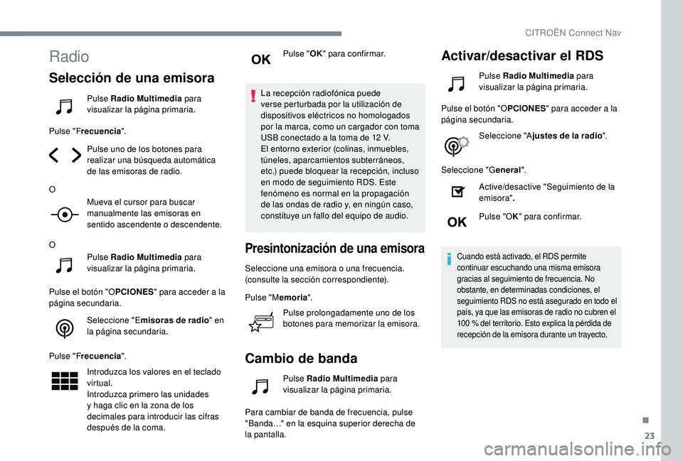 CITROEN C4 CACTUS 2019  Manuales de Empleo (in Spanish) 23
Radio
Selección de una emisora
Pulse Radio Multimedia para 
visualizar la página primaria.
Pulse "F recuencia ".
Pulse uno de los botones para 
realizar una búsqueda automática 
de las 