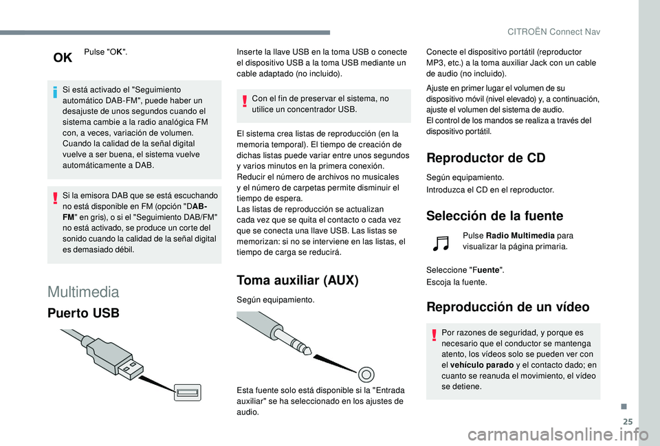 CITROEN C4 CACTUS 2019  Manuales de Empleo (in Spanish) 25
Pulse "OK".
Si está activado el "Seguimiento 
automático DAB-FM", puede haber un 
desajuste de unos segundos cuando el 
sistema cambie a la radio analógica FM 
con, a veces, vari