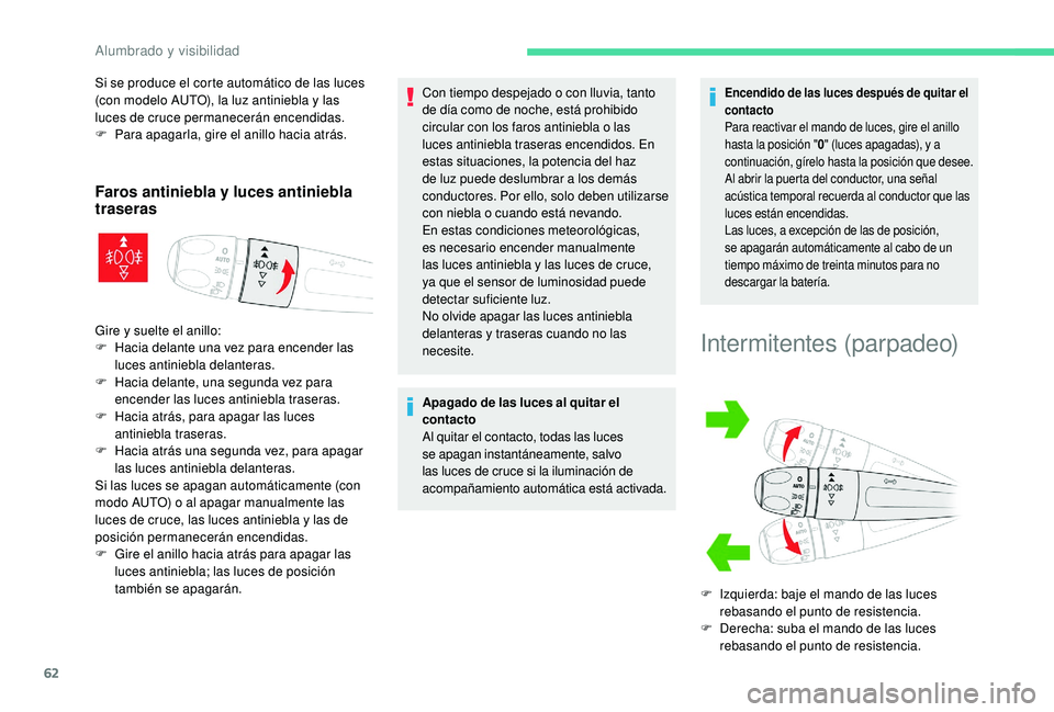CITROEN C4 CACTUS 2019  Manuales de Empleo (in Spanish) 62
Si se produce el corte automático de las luces 
(con modelo AUTO), la luz antiniebla y las 
luces de cruce permanecerán encendidas.
F 
P
 ara apagarla, gire el anillo hacia atrás.
Faros antinieb
