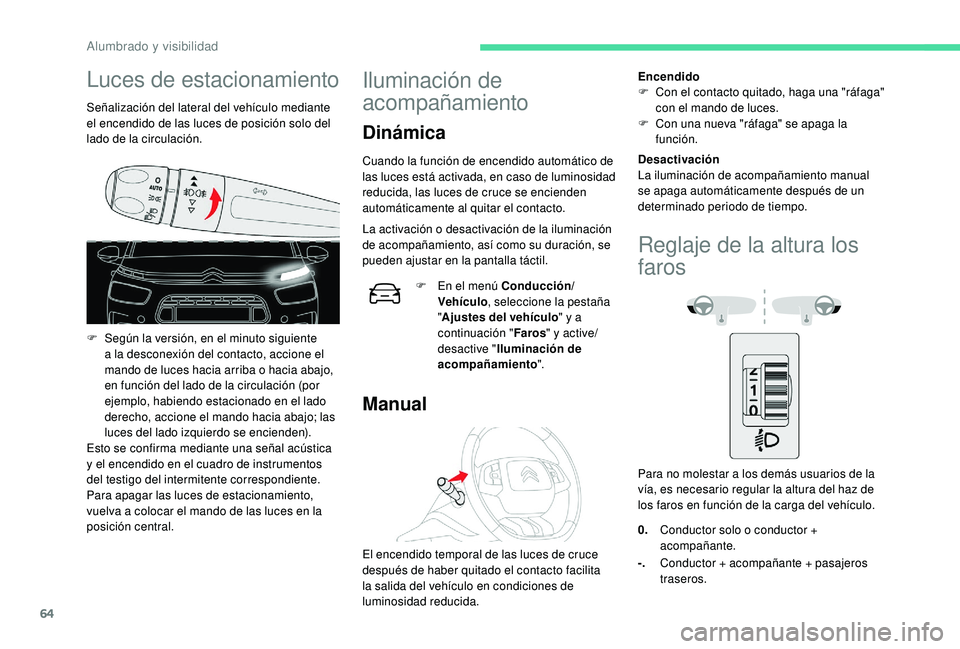 CITROEN C4 CACTUS 2019  Manuales de Empleo (in Spanish) 64
Luces de estacionamiento
Señalización del lateral del vehículo mediante 
el encendido de las luces de posición solo del 
lado de la circulación.
F 
S
 egún la versión, en el minuto siguiente