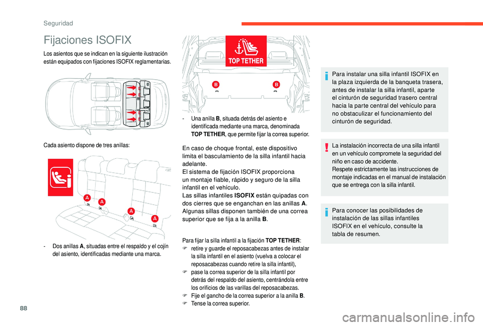 CITROEN C4 CACTUS 2019  Manuales de Empleo (in Spanish) 88
Los asientos que se indican en la siguiente ilustración 
están equipados con fijaciones ISOFIX reglamentarias.
Fijaciones ISOFIX
- Dos anillas A, situadas entre el respaldo y el cojín 
del asien