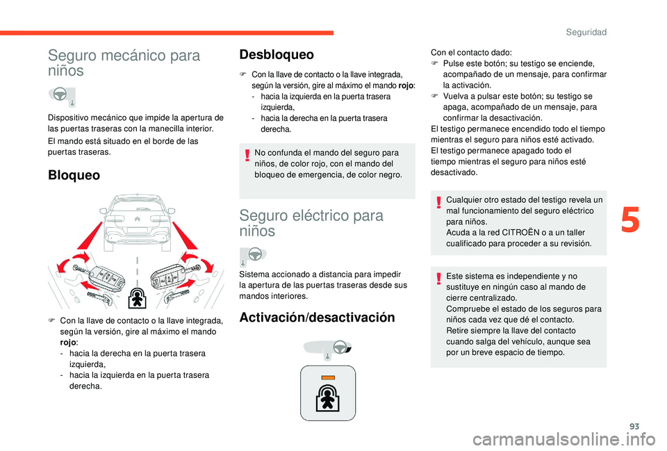CITROEN C4 CACTUS 2019  Manuales de Empleo (in Spanish) 93
Seguro mecánico para 
niños
BloqueoDesbloqueo
F Con la llave de contacto o la llave integrada, 
según la versión, gire al máximo el mando rojo :
-
 
h
 acia la izquierda en la puerta trasera 
