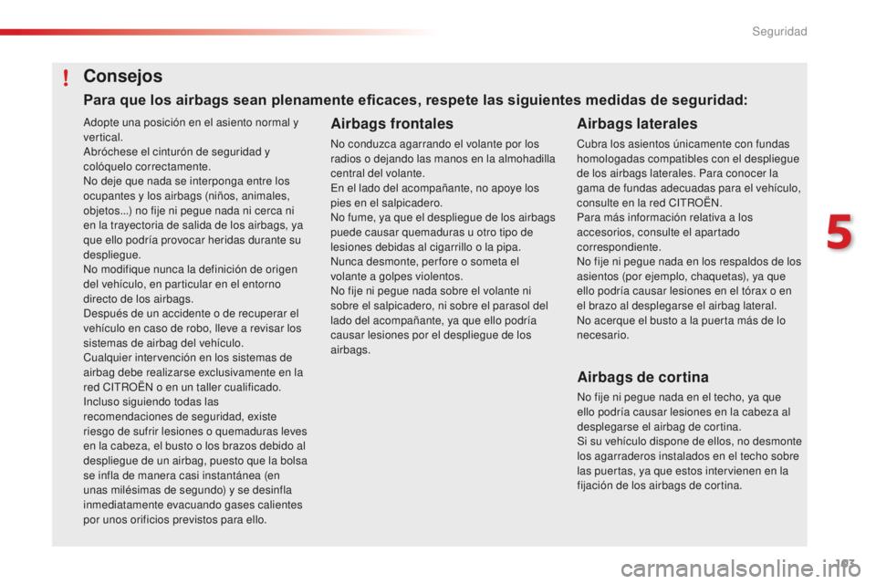 CITROEN C4 CACTUS 2018  Manuales de Empleo (in Spanish) 103
C4-cactus_es_Chap05_securite_ed01-2016
Adopte una posición en el asiento normal y 
vertical.
Abróchese el cinturón de seguridad y 
colóquelo correctamente.
No deje que nada se interponga entre