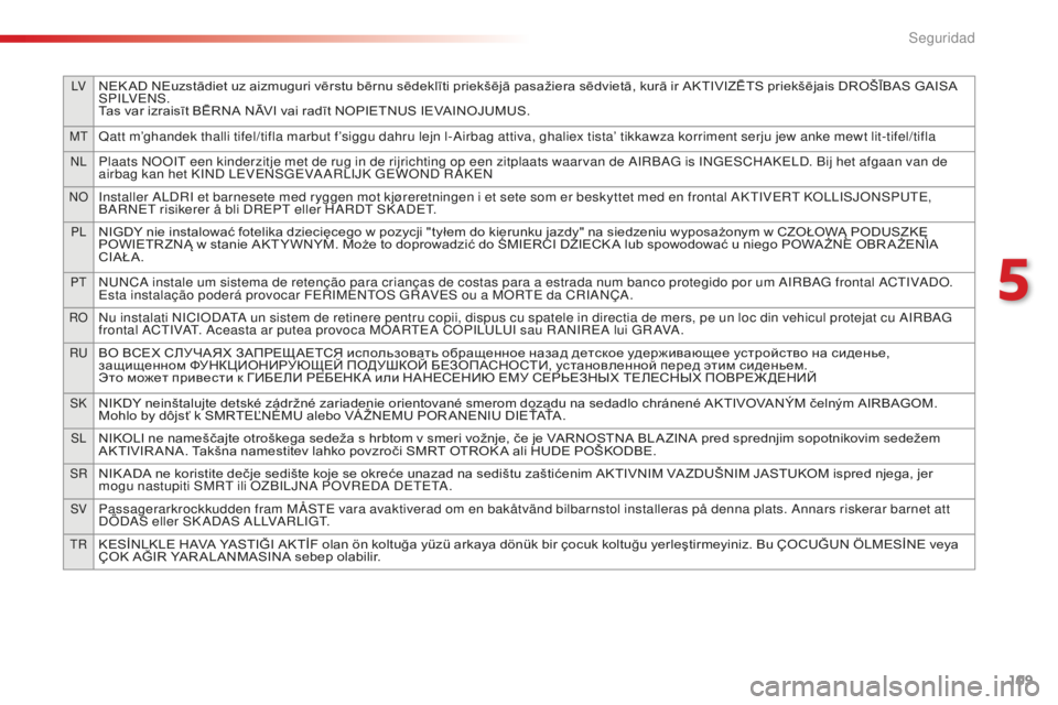 CITROEN C4 CACTUS 2018  Manuales de Empleo (in Spanish) 109
LVNEK AD NEuzstādiet uz aizmuguri vērstu bērnu sēdeklīti priekšējā pasažiera sēdvietā, kurā ir AKTIVIZĒTS priekšējais DROŠĪBAS GAISA 
S P I LV E N S .
Tas var izraisīt BĒRNA NĀ