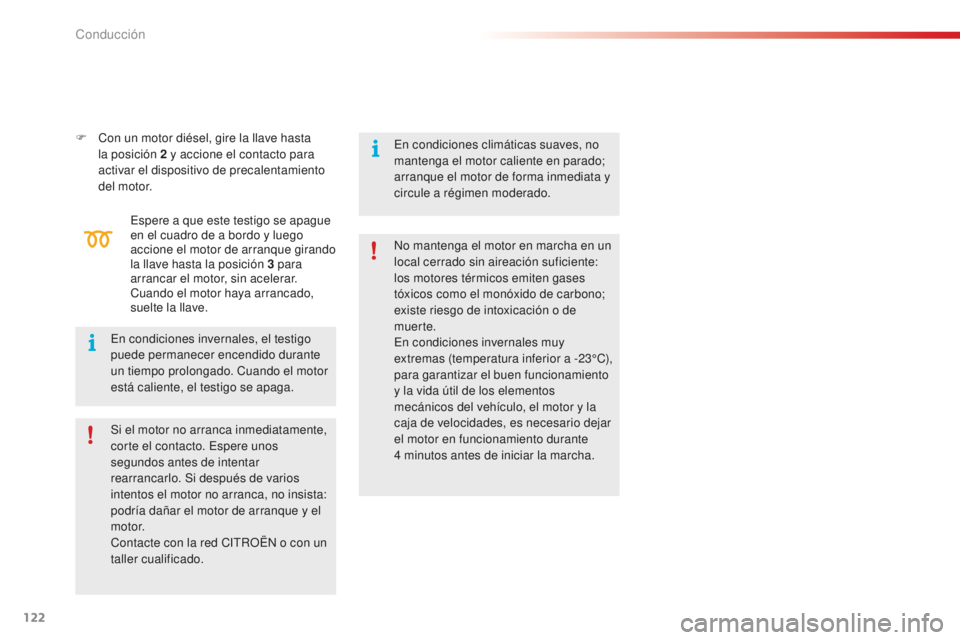 CITROEN C4 CACTUS 2018  Manuales de Empleo (in Spanish) 122
C4-cactus_es_Chap06_conduite_ed01-2016
F Con un motor diésel, gire la llave hasta la posición 2   y accione el contacto para 
activar el dispositivo de precalentamiento 
del motor.
Espere a que 