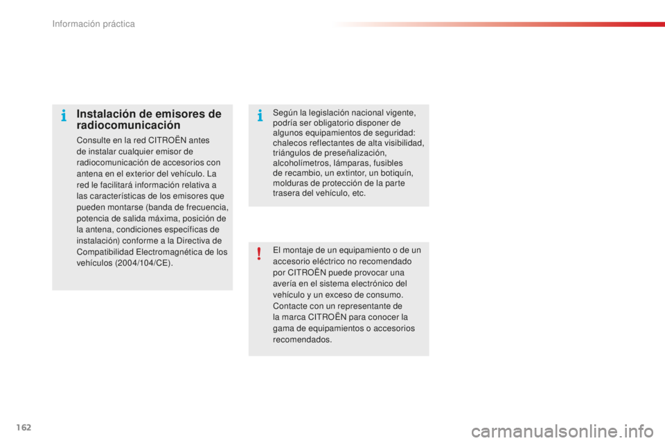 CITROEN C4 CACTUS 2018  Manuales de Empleo (in Spanish) 162
C4-cactus_es_Chap07_info-pratiques_ed01-2016
El montaje de un equipamiento o de un 
accesorio eléctrico no recomendado 
por CITROËN puede provocar una 
avería en el sistema electrónico del 
ve