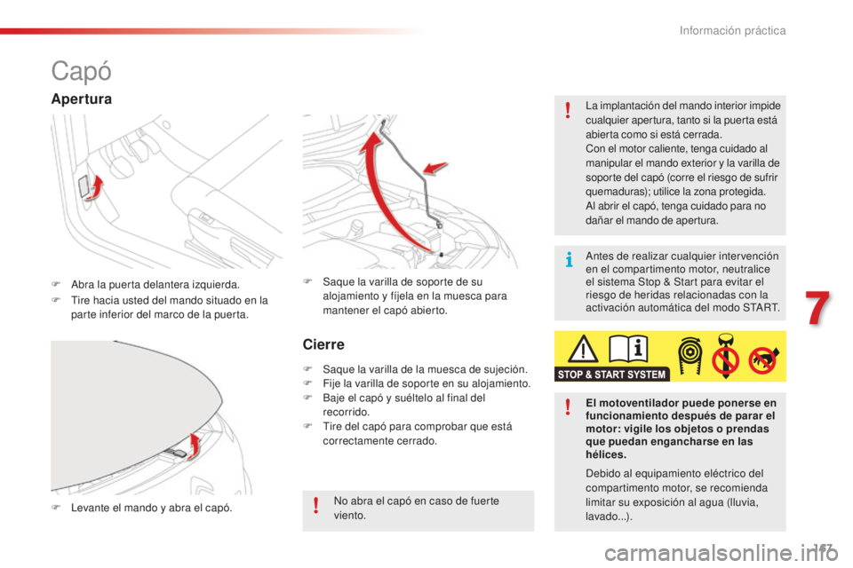 CITROEN C4 CACTUS 2018  Manuales de Empleo (in Spanish) 167
C4-cactus_es_Chap07_info-pratiques_ed01-2016
Capó
F Abra la puerta delantera izquierda.La implantación del mando interior impide 
cualquier apertura, tanto si la puerta está 
abierta como si es