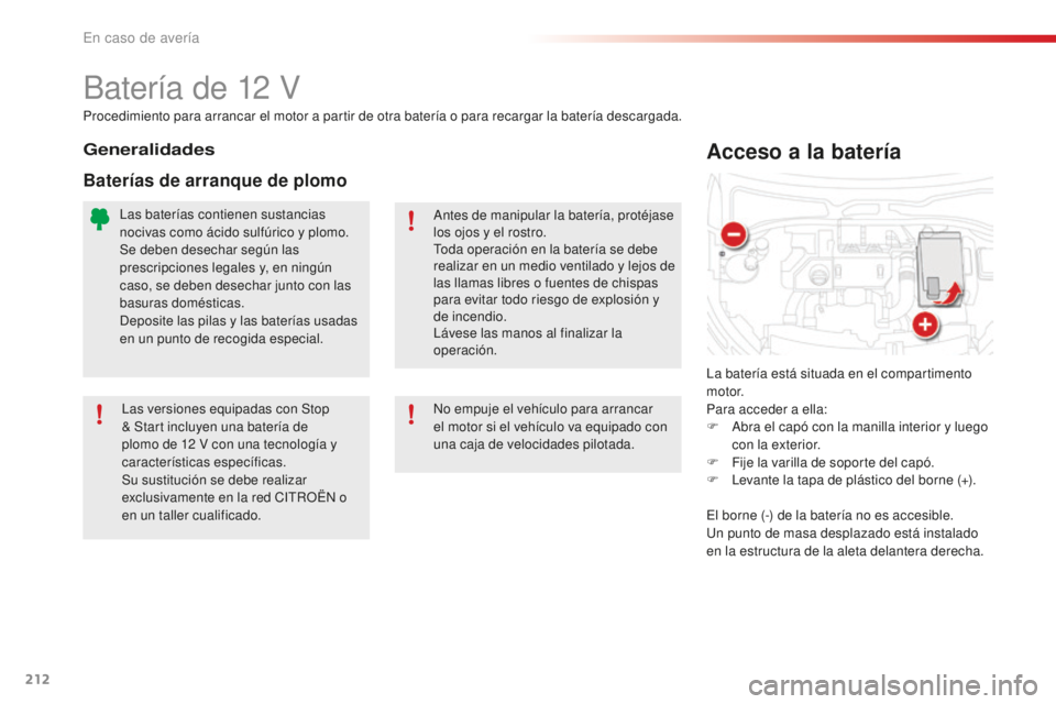 CITROEN C4 CACTUS 2018  Manuales de Empleo (in Spanish) 212
C4-cactus_es_Chap08_En-cas-de-panne_ed01-2016
Batería de 12 V
La batería está situada en el compartimento 
motor.
Para acceder a ella:
F 
A
 bra el capó con la manilla interior y luego 
con la