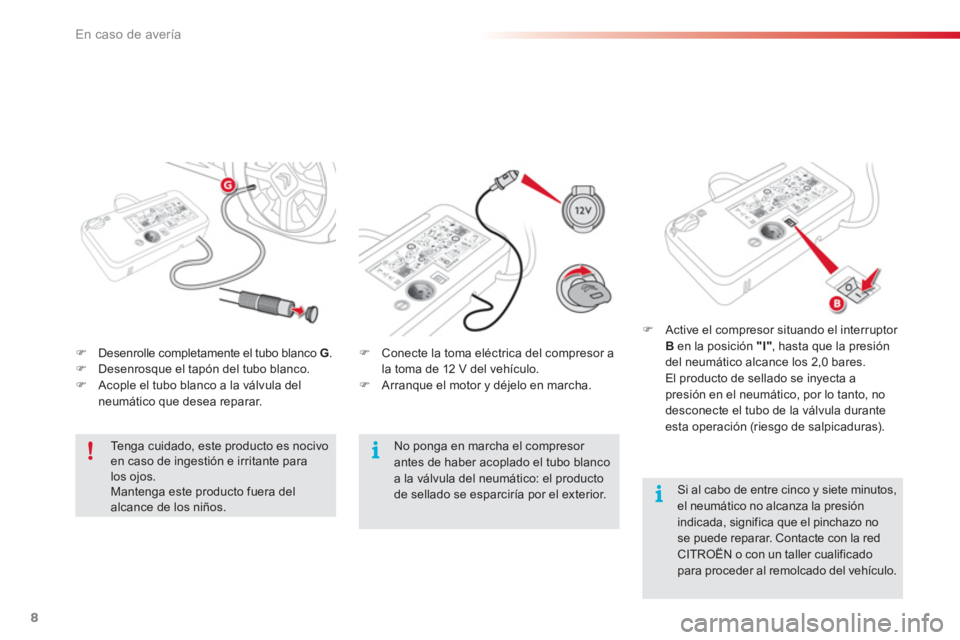 CITROEN C4 CACTUS 2018  Manuales de Empleo (in Spanish) 8
En caso de avería
   
 
 
�) 
  Desenrolle completamente el tubo blanco  G 
. 
   
�) 
  Desenrosque el tapón del tubo blanco. 
   
�) 
  Acople el tubo blanco a la válvula del 
neumático que de