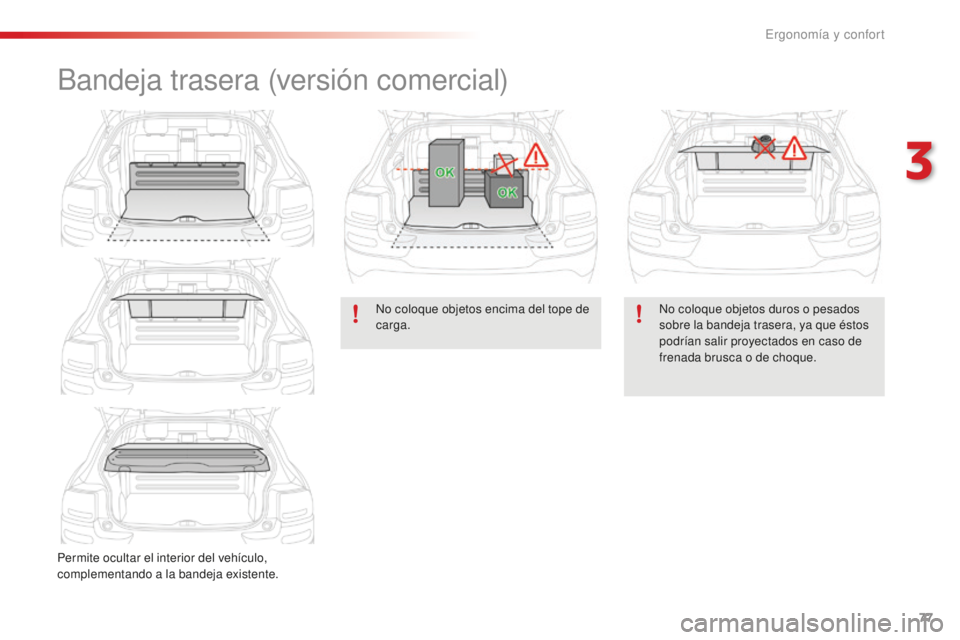 CITROEN C4 CACTUS 2018  Manuales de Empleo (in Spanish) 77
C4-cactus_es_Chap03_Ergonomie-et-confort_ed01-2016
Bandeja trasera (versión comercial)
Permite ocultar el interior del vehículo, 
complementando a la bandeja existente.No coloque objetos encima d