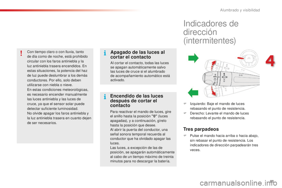 CITROEN C4 CACTUS 2018  Manuales de Empleo (in Spanish) 81
C4-cactus_es_Chap04_Eclairage-et-visibilite_ed01-2016
Con tiempo claro o con lluvia, tanto 
de día como de noche, está prohibido 
circular con los faros antiniebla y la 
luz antiniebla trasera en