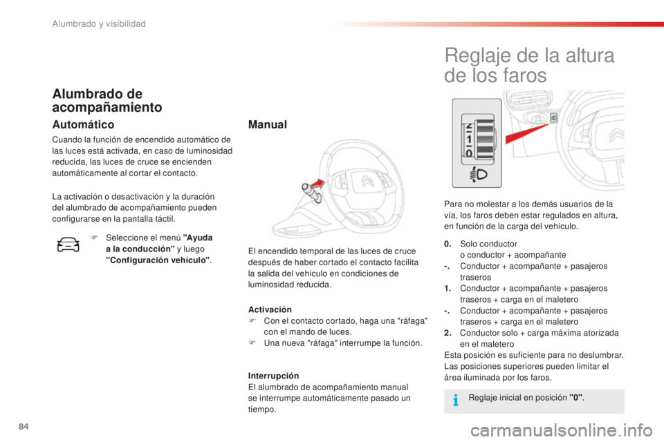 CITROEN C4 CACTUS 2018  Manuales de Empleo (in Spanish) 84
C4-cactus_es_Chap04_Eclairage-et-visibilite_ed01-2016
Activación
F C on el contacto cortado, haga una "ráfaga" 
con el mando de luces.
F
 
U
 na nueva "ráfaga" interrumpe la func