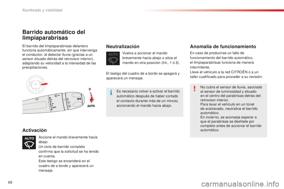 CITROEN C4 CACTUS 2018  Manuales de Empleo (in Spanish) 88
C4-cactus_es_Chap04_Eclairage-et-visibilite_ed01-2016
No cubra el sensor de lluvia, asociado 
al sensor de luminosidad y situado 
en el centro del parabrisas detrás del 
retrovisor interior.
Para 