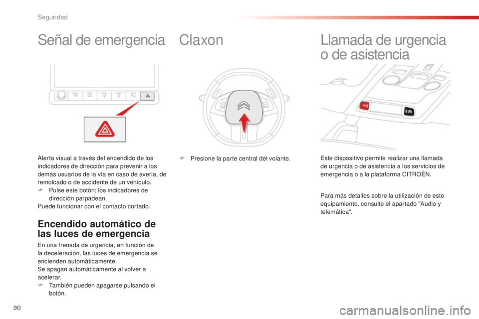 CITROEN C4 CACTUS 2018  Manuales de Empleo (in Spanish) 90
C4-cactus_es_Chap05_securite_ed01-2016
Señal de emergencia
Alerta visual a través del encendido de los 
indicadores de dirección para prevenir a los 
demás usuarios de la vía en caso de averí