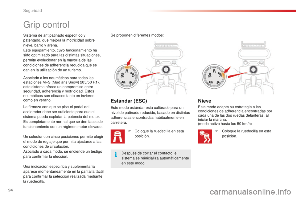CITROEN C4 CACTUS 2018  Manuales de Empleo (in Spanish) 94
C4-cactus_es_Chap05_securite_ed01-2016
Grip control
Sistema de antipatinado específico y 
patentado, que mejora la motricidad sobre 
nieve, barro y arena.
Este equipamiento, cuyo funcionamiento ha