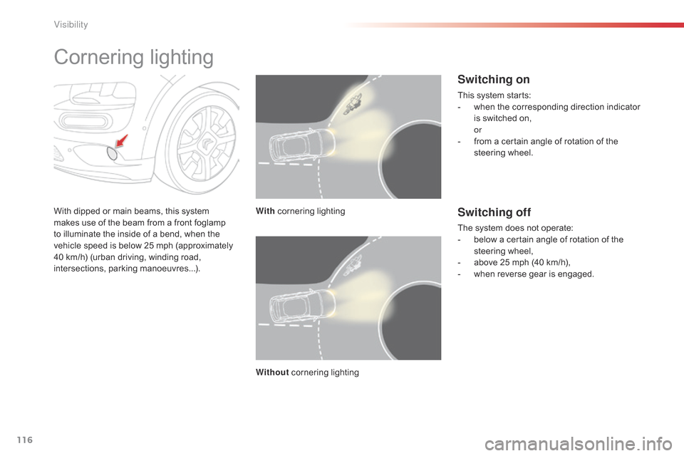 Citroen C4 CACTUS RHD 2014.5 1.G Owners Manual 116
Cornering lighting
With dipped or main beams, this system makes   use   of   the   beam   from   a   front   foglamp  
t

o   illuminate   the   inside   of   a   bend,   w