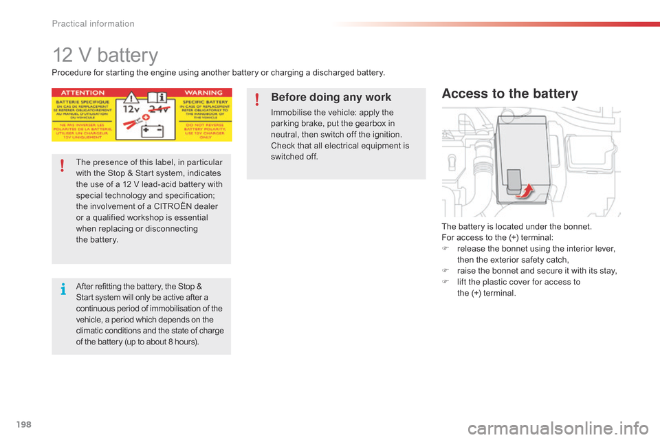 Citroen C4 CACTUS RHD 2014.5 1.G User Guide 198
12 V battery
The battery is located under the bonnet.
F or   access   to   the   (+)   terminal:
F
 
r
 elease   the   bonnet   using   the   interior   lever,  
t

hen   the