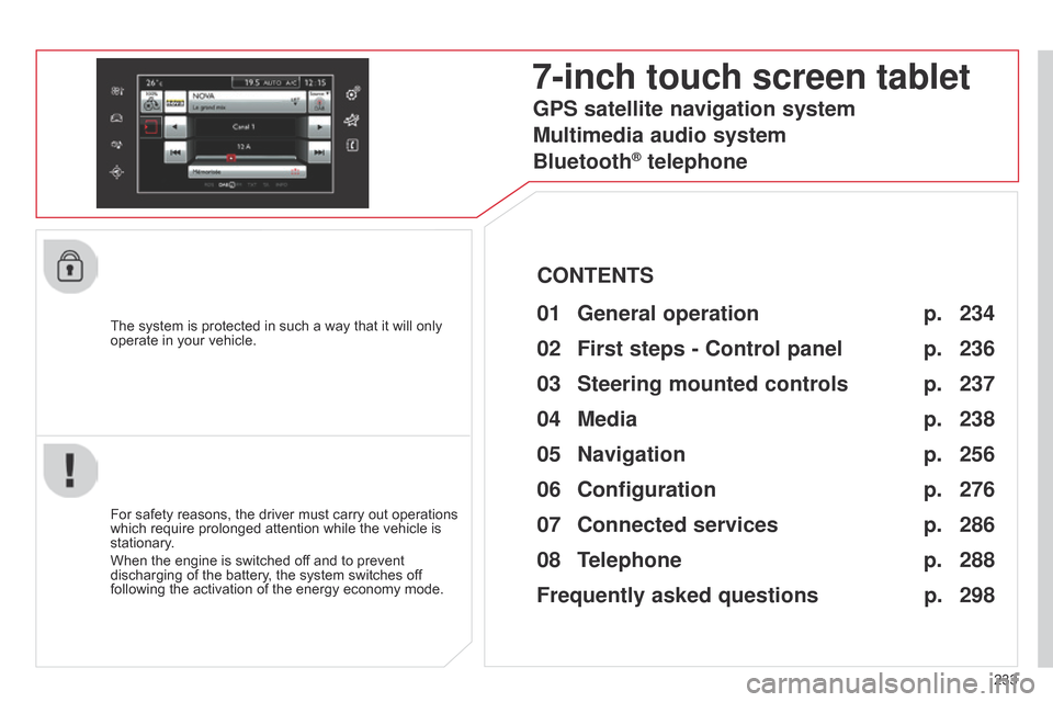 Citroen C4 CACTUS RHD 2014.5 1.G Owners Guide 233
The
 
system
 
is
 
protected
 
in
 
such
 
a
 
way
 
that
 
it
 
will
 
only
 
operate

 
in
 
your
 
vehicle.
7-inch touch screen tablet
01 General 
operation
For safety reasons