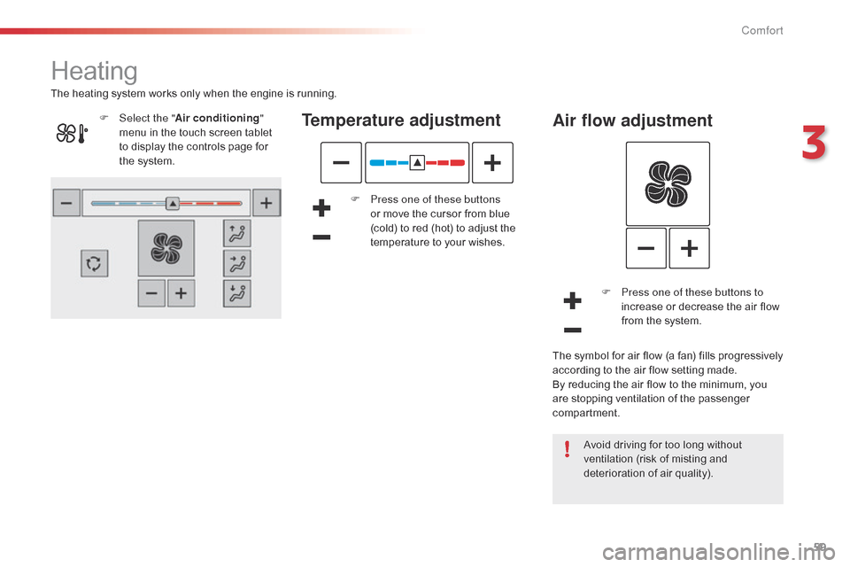 Citroen C4 CACTUS RHD 2014.5 1.G Owners Manual 59
Heating
Temperature adjustment
F Press one of these buttons or   move   the   cursor   from   blue  
(

cold)   to   red   (hot)   to   adjust   the  
t

emperature   to   your   wi