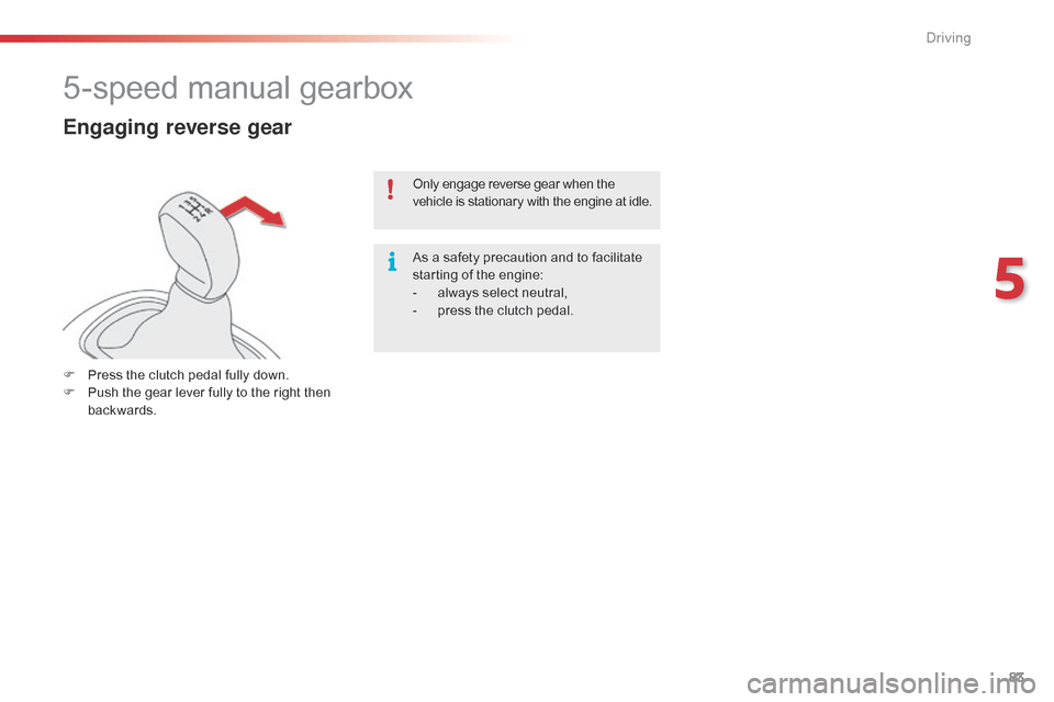 Citroen C4 CACTUS RHD 2014.5 1.G Owners Manual 83
5-speed manual gearbox
Engaging reverse gear
F Press  the   clutch   pedal   fully   down.
F  P ush   the   gear   lever   fully   to   the   right   then  
ba

ckwards. Only
  e