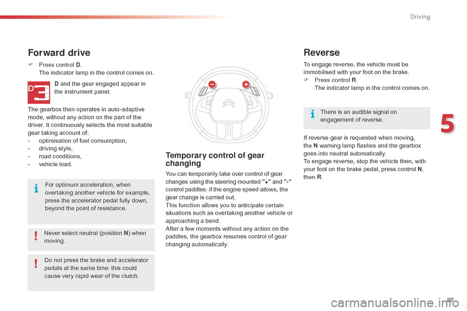 Citroen C4 CACTUS RHD 2014.5 1.G Owners Manual 87
Never select neutral (position N)   when  m
oving.
Forward drive
F Press control D . T
he   indicator   lamp   in   the   control   comes   on.
D
  and   the   gear   engaged   a