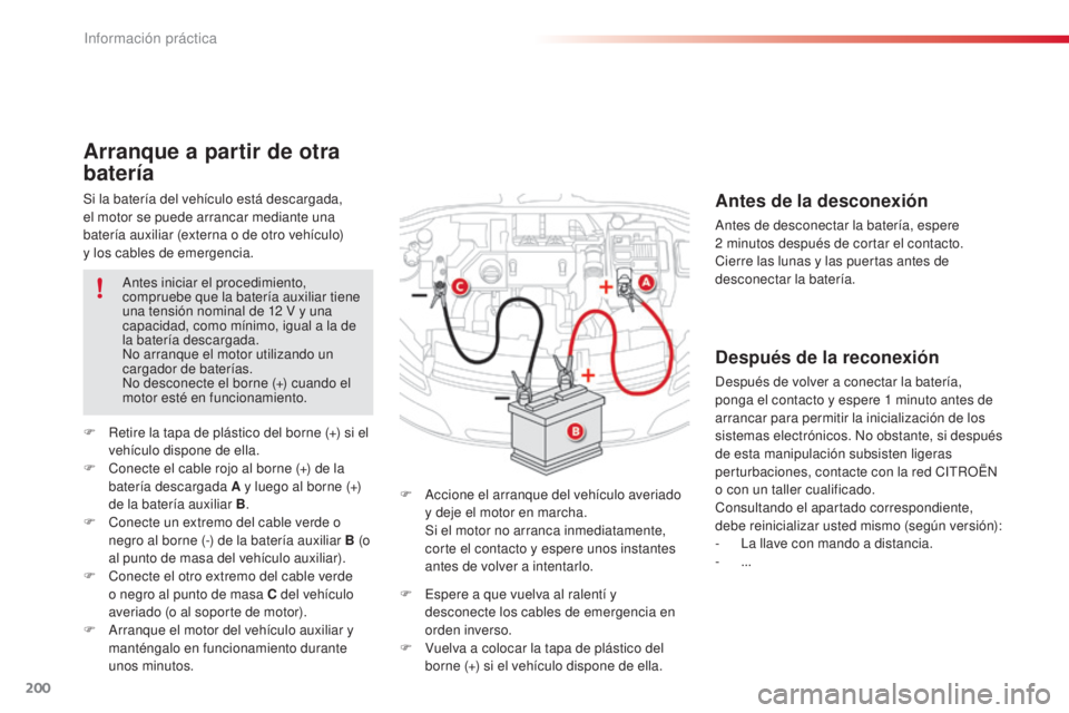 CITROEN C4 CACTUS 2015  Manuales de Empleo (in Spanish) 200
C4_cactus_es_Chap09_info-pratiques_ed02-2014
Si la batería del vehículo está descargada,  
el motor se puede arrancar mediante una 
batería auxiliar (externa o de otro vehículo)  
y los cable