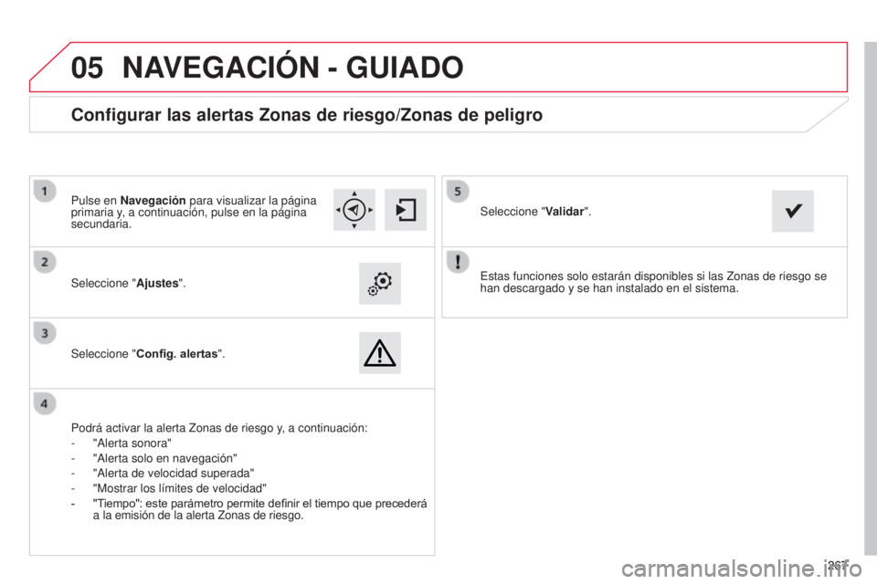 CITROEN C4 CACTUS 2015  Manuales de Empleo (in Spanish)  267
05
267
C4_Cactus_es_Chap12b_SMeGplus_ed02-2014
estas funciones solo estarán disponibles si las zonas de riesgo se 
han descargado y se han instalado en el sistema.
Seleccione "
Ajustes
"