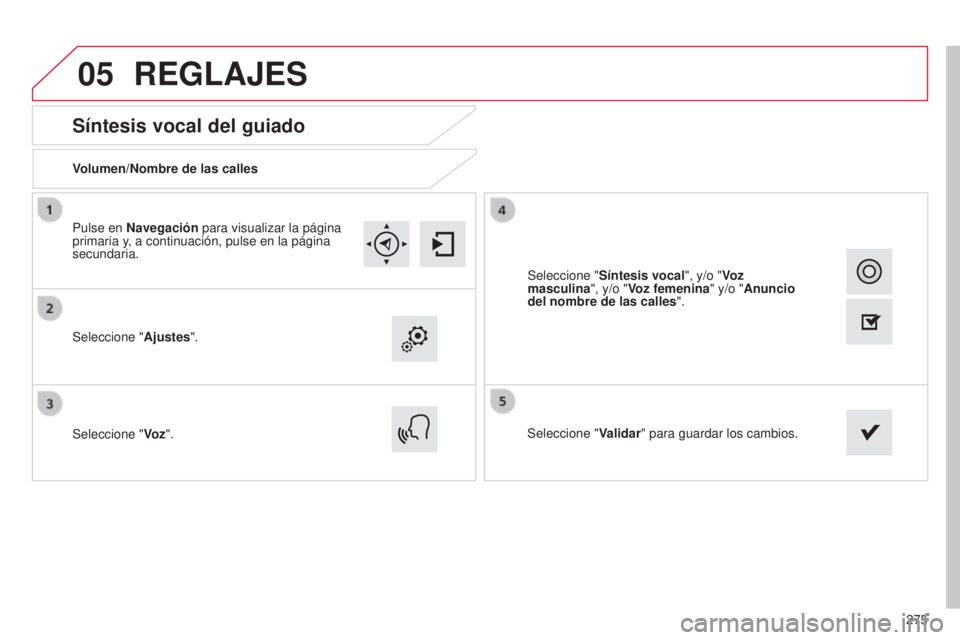 CITROEN C4 CACTUS 2015  Manuales de Empleo (in Spanish) 05
275
C4_Cactus_es_Chap12b_SMeGplus_ed02-2014
Síntesis vocal del guiado
Volumen/Nombre de las calles
Seleccione "Ajustes".
Seleccione " Vo z". Seleccione "
Validar" para guar