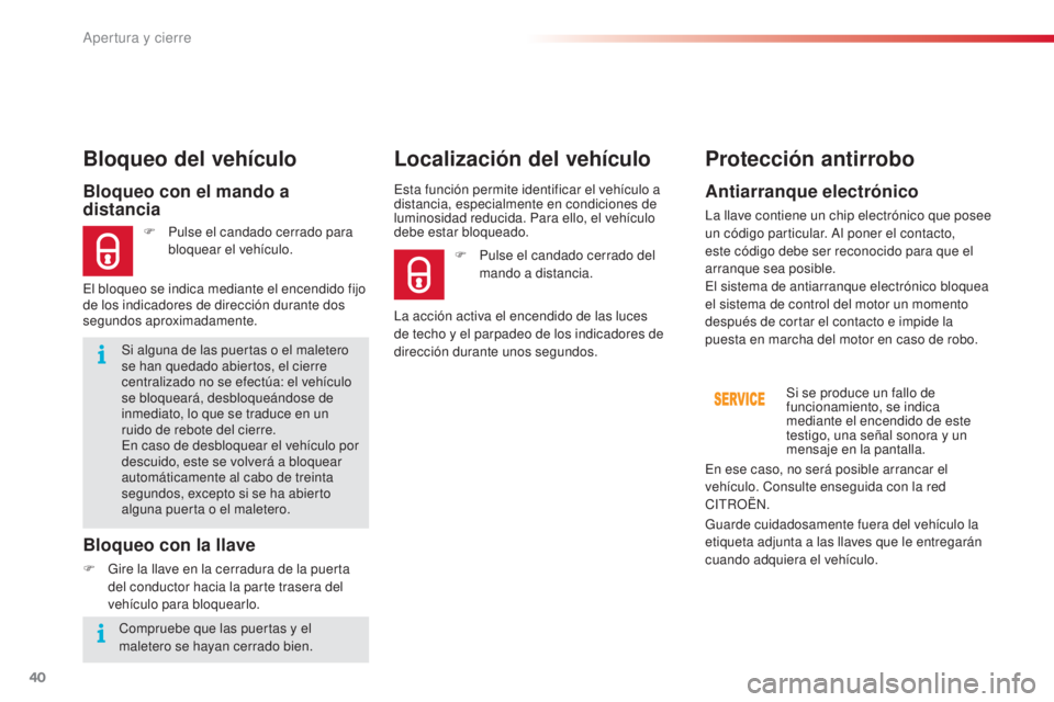 CITROEN C4 CACTUS 2015  Manuales de Empleo (in Spanish) 40
C4_cactus_es_Chap02_ouvertures_ed02-2014
Si alguna de las puertas o el maletero 
se han quedado abiertos, el cierre 
centralizado no se efectúa: el vehículo 
se bloqueará, desbloqueándose de 
i