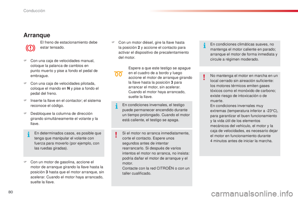 CITROEN C4 CACTUS 2015  Manuales de Empleo (in Spanish) 80
C4_cactus_es_Chap05_conduite_ed02-2014
Arranque
el freno de estacionamiento debe 
estar tensado.
F
 
C

on una caja de velocidades manual, 
coloque la palanca de cambios en 
punto muerto y pise a f