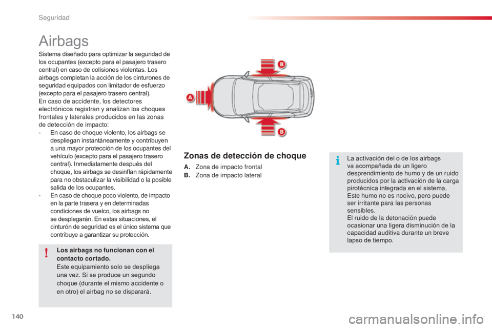 CITROEN C4 CACTUS 2014  Manuales de Empleo (in Spanish) 140
E3_es_Chap07_securite_ed01-2014
Airbags
Sistema diseñado para optimizar la seguridad de 
los ocupantes (excepto para el pasajero trasero 
central) en caso de colisiones violentas. Los 
airbags co