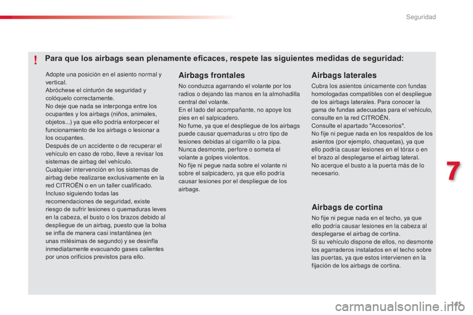 CITROEN C4 CACTUS 2014  Manuales de Empleo (in Spanish) 145
E3_es_Chap07_securite_ed01-2014
Adopte una posición en el asiento normal y 
vertical.
Abróchese el cinturón de seguridad y 
colóquelo correctamente.
No deje que nada se interponga entre los 
o