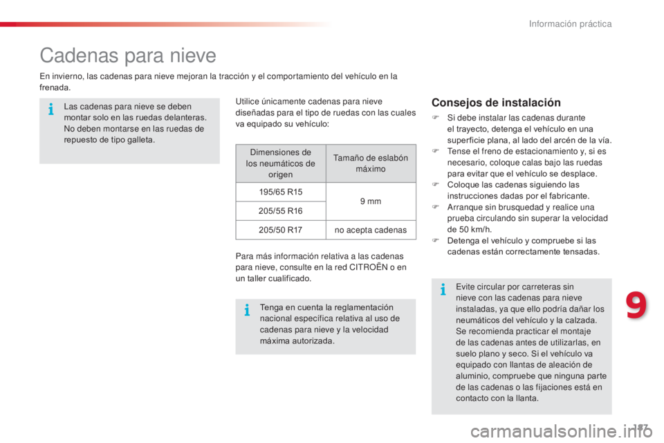 CITROEN C4 CACTUS 2014  Manuales de Empleo (in Spanish) 187
E3_es_Chap09_info_pratiques_ed01-2014
Cadenas para nieve
En invierno, las cadenas para nieve mejoran la tracción y el comportamiento del vehículo en la 
frenada.Utilice únicamente cadenas para 