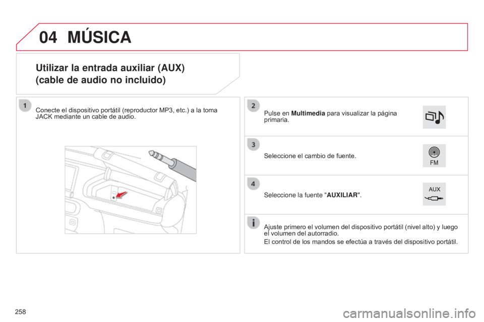 CITROEN C4 CACTUS 2014  Manuales de Empleo (in Spanish) 04
E3_es_Chap12b_SMEGplus_ed01-2014
Utilizar la entrada auxiliar (AUX)
(cable de audio no incluido)
Conecte el dispositivo portátil (reproductor MP3, etc.) a la toma 
JACK mediante un cable de audio.
