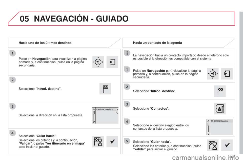 CITROEN C4 CACTUS 2014  Manuales de Empleo (in Spanish) 05
267
E3_es_Chap12b_SMEGplus_ed01-2014
Hacia uno de los últimos destinosHacia un contacto de la agenda
La navegación hacia un contacto importado desde el teléfono solo 
es posible si la dirección