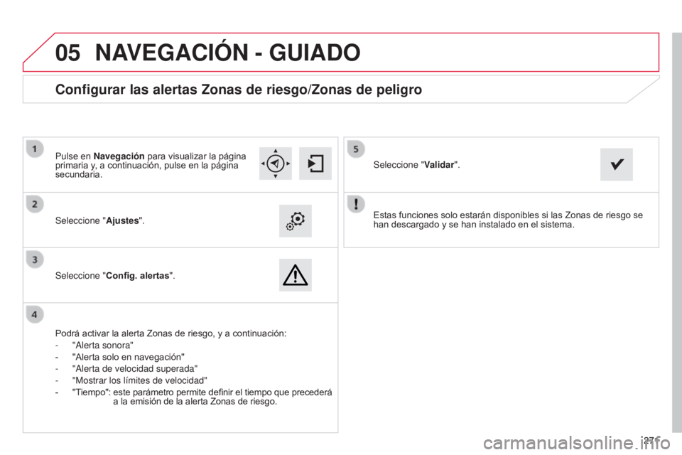 CITROEN C4 CACTUS 2014  Manuales de Empleo (in Spanish)  
05
271271
E3_es_Chap12b_SMEGplus_ed01-2014
Estas funciones solo estarán disponibles si las Zonas de riesgo se 
han descargado y se han instalado en el sistema.
Seleccione "
Ajustes".
Selecc