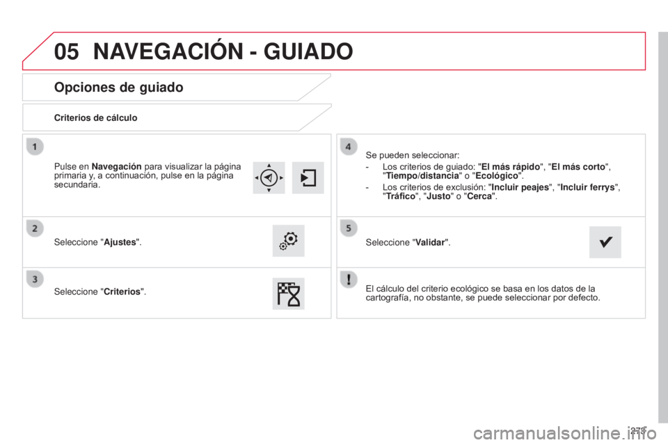 CITROEN C4 CACTUS 2014  Manuales de Empleo (in Spanish) 05
273
E3_es_Chap12b_SMEGplus_ed01-2014
Opciones de guiado
Criterios de cálculo
Seleccione "Ajustes".
Seleccione " Criterios". Se pueden seleccionar:
-
 
Los criterios de guiado: "