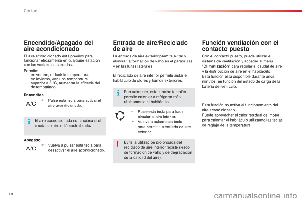 CITROEN C4 CACTUS 2014  Manuales de Empleo (in Spanish) 74
E3_es_Chap03_confort_ed01-2014
Evite la utilización prolongada del 
reciclado de aire interior (existe riesgo 
de formación de vaho y de degradación 
de la calidad del aire).
Permite:
-
 
e

n v
