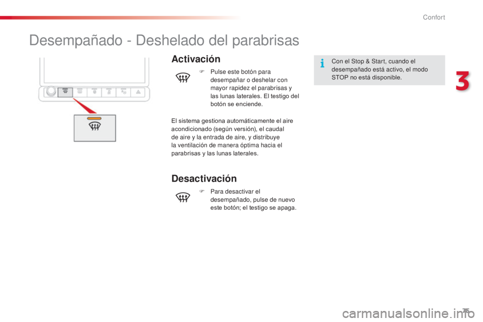 CITROEN C4 CACTUS 2014  Manuales de Empleo (in Spanish) 75
E3_es_Chap03_confort_ed01-2014
Desempañado - Deshelado del parabrisas
ActivaciónCon el Stop & Start, cuando el 
desempañado está activo, el modo 
STOP no está disponible.
F
 
P

ulse este bot