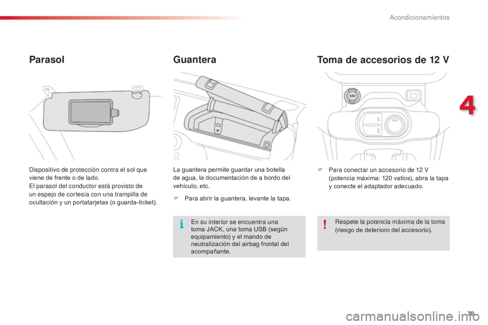 CITROEN C4 CACTUS 2014  Manuales de Empleo (in Spanish) 79
Guantera
Parasol
Dispositivo de protección contra el sol que 
viene de frente o de lado.
El parasol del conductor está provisto de 
un espejo de cortesía con una trampilla de 
ocultación y un p