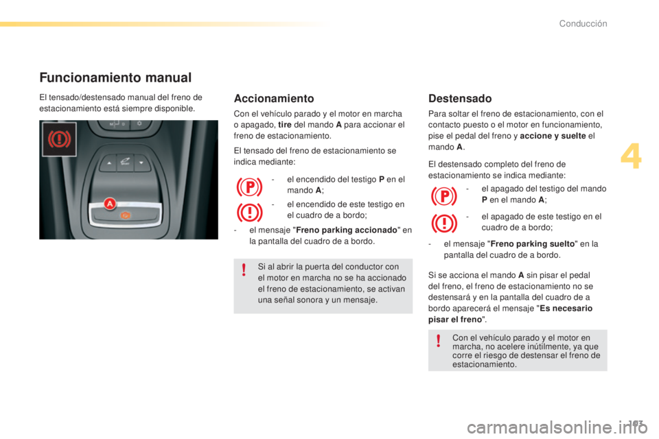 CITROEN C5 2016  Manuales de Empleo (in Spanish) 103
C5_es_Chap04_conduite_ed01-2015
Funcionamiento manual
Accionamiento
Con el vehículo parado y el motor en marcha 
o apagado, tire del mando A para accionar el 
freno de estacionamiento.
el t

ensa