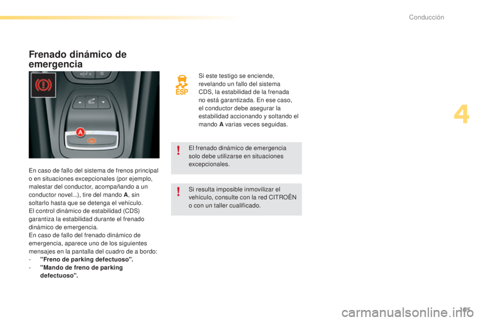 CITROEN C5 2016  Manuales de Empleo (in Spanish) 105
C5_es_Chap04_conduite_ed01-2015
Si este testigo se enciende, 
revelando un fallo del sistema 
C
dS
, la estabilidad de la frenada 
no está garantizada. 
e
n e
 se caso, 
el conductor debe asegura