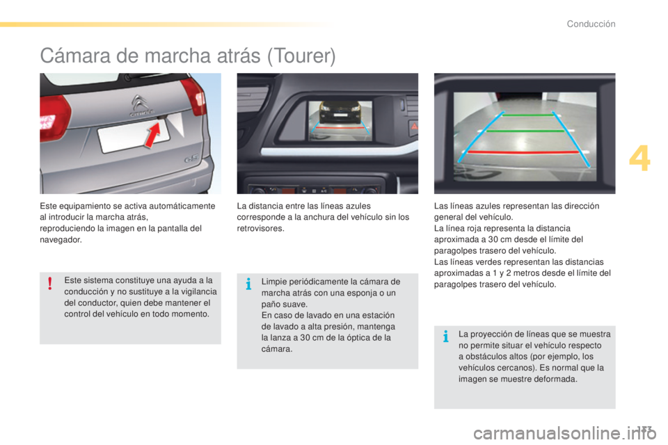 CITROEN C5 2016  Manuales de Empleo (in Spanish) 133
C5_es_Chap04_conduite_ed01-2015
Cámara de marcha atrás (tourer)
este equipamiento se activa automáticamente 
al introducir la marcha atrás,
reproduciendo la imagen en la pantalla del 
navegado