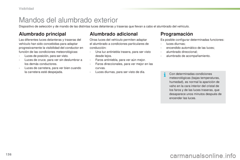CITROEN C5 2016  Manuales de Empleo (in Spanish) 136
C5_es_Chap05_visibilite_ed01-2015
Mandos del alumbrado exterior
Alumbrado principal
las diferentes luces delanteras y traseras del 
vehículo han sido concebidas para adaptar 
progresivamente la v