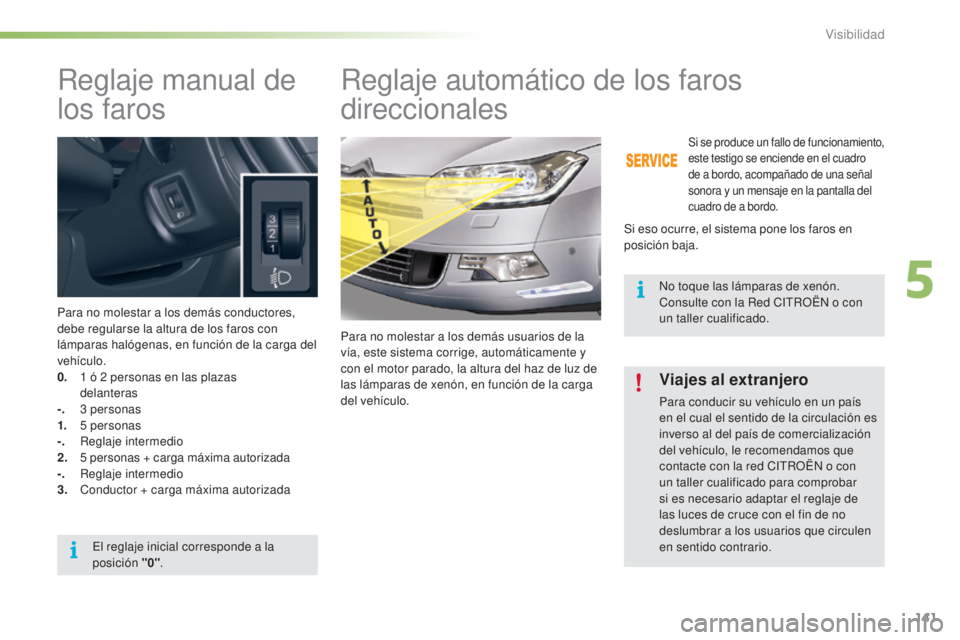 CITROEN C5 2016  Manuales de Empleo (in Spanish) 141
C5_es_Chap05_visibilite_ed01-2015
Reglaje manual de 
los
 
faros
Para no molestar a los demás conductores, 
debe regularse la altura de los faros con 
lámparas halógenas, en función de la carg