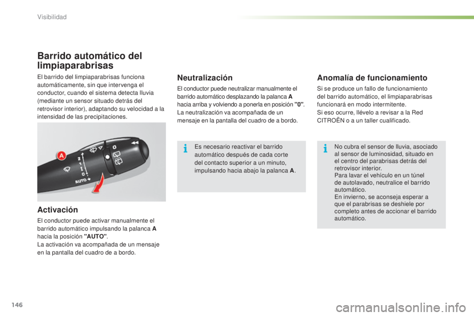 CITROEN C5 2016  Manuales de Empleo (in Spanish) 146
C5_es_Chap05_visibilite_ed01-2015
Barrido automático del 
limpiaparabrisas
Activación
el conductor puede activar manualmente el 
barrido automático impulsando la palanca A 
hacia la posición &