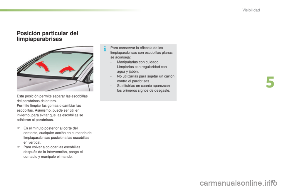 CITROEN C5 2016  Manuales de Empleo (in Spanish) 147
C5_es_Chap05_visibilite_ed01-2015
Posición particular del 
limpiaparabrisas
esta posición permite separar las escobillas 
del parabrisas delantero.
Permite limpiar las gomas o cambiar las 
escob