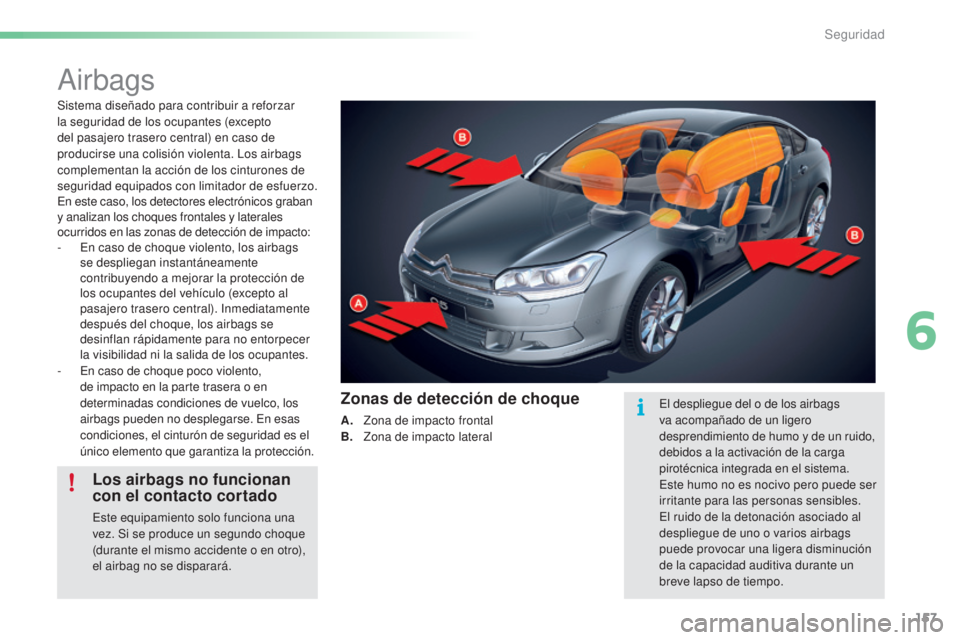 CITROEN C5 2016 Manuales de Empleo (in Spanish) 157
C5_es_Chap06_securite_ed01-2015
airbags
Sistema diseñado para contribuir a reforzar
la seguridad de los ocupantes (excepto
del pasajero trasero central) en caso de
producirse una colisión vio CITROEN C5 2016 Manuales de Empleo (in Spanish) 157
C5_es_Chap06_securite_ed01-2015
airbags
Sistema diseñado para contribuir a reforzar
la seguridad de los ocupantes (excepto
del pasajero trasero central) en caso de
producirse una colisión vio