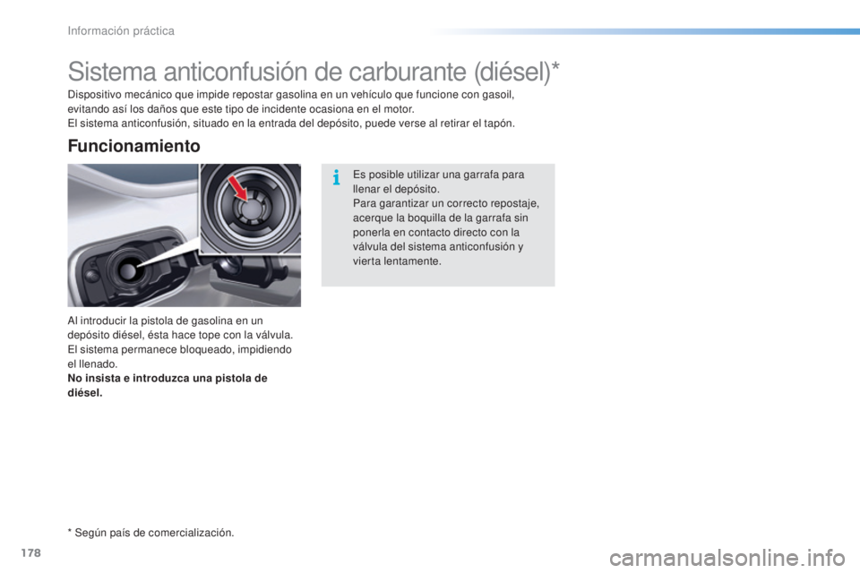 CITROEN C5 2016  Manuales de Empleo (in Spanish) 178
C5_es_Chap08_information_ed01-2015
Sistema anticonfusión de carburante (diésel)*
al introducir la pistola de gasolina en un 
depósito diésel, ésta hace tope con la válvula. 
el
 sistema perm